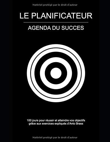 LE PLANIFICATEUR, AGENDA DU SUCCES - NOUVELLE EDITION + GRAND FORMAT: 100 jours pour réussir et atteindre vos objectifs grâce aux exercices expliqués d’Anto Brass Self-help