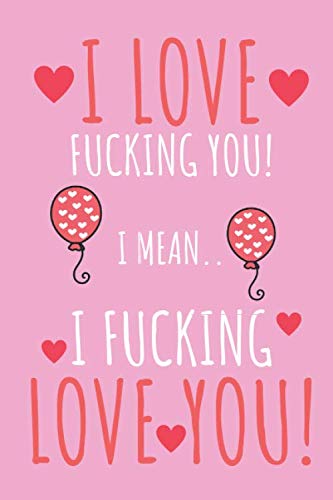 I Love Fucking You! I Mean... I Fucking Love You!: Gag Gift Pink Notebook, Funny Valentine's Day Cards Alternative For Him Or Her With Naughty Quotes ... (Funny Greeting Cards Alternatives, Band 8) Books