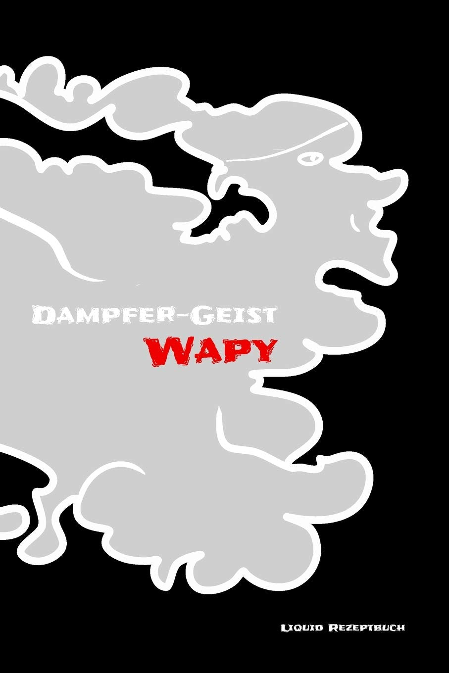 Liquid Rezeptbuch - Ganz nach deinem Geschmack: Vapen Dampfen oder Qualmen. Base und Aroma gehört in das Rezept. Der Geist aus der Dampfe. Dampfer-Geist Wapy Books