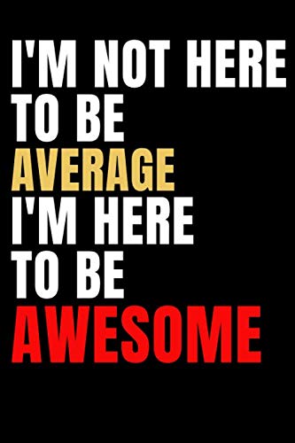 I'm not here to be average I'm here to be awesome: positive quote journal with 120 pages (60 sheets) lined in black lines and a size 6*9 inch, great ... school and college students... matte finish Learning & Reference