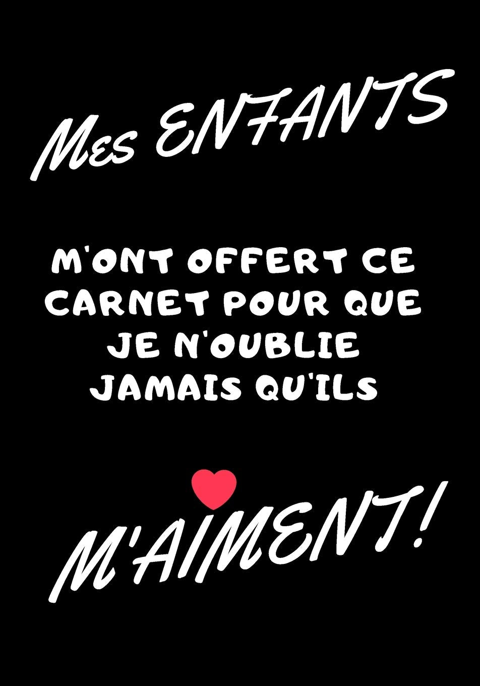 Mes enfants m'ont offert ce carnet pour que je n'oublie jamais qu'ils m'aiment!: Carnet de note - idée cadeau original pour fête des mères, fête des pères, ou un anniversaire Parents & Children