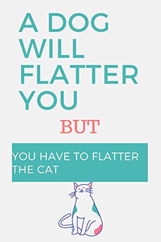 A Dog Will Flatter You But You Have To Flatter The Cat: Funny Lined Notebook / Journal Gift, 100 Pages, 6×9, Soft Cover, Matte Finish Pets