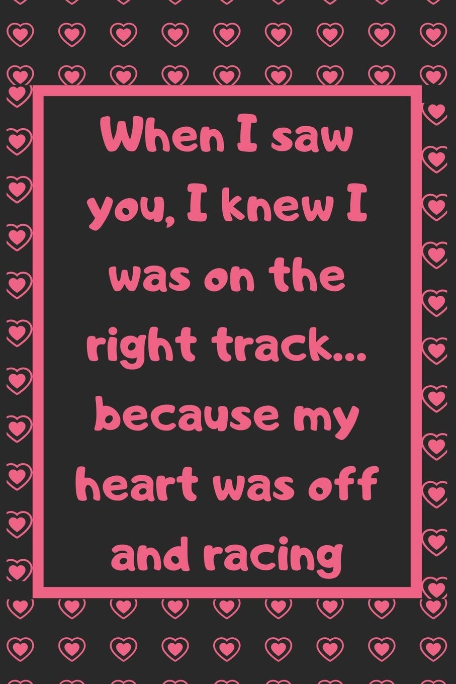 When I saw you, I knew I was on the right track… because my heart was off and racing: Cute Valentines Notebook for boyfriend, valentines gift for him, ... 2020-120 Pages(6"x9") Matte Cover Finish Contemporary Romance