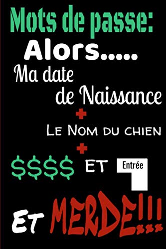 Mots de passe alors ma date de naissance + le nom du chien + $$$$+entrée et Merde: Repertoire alphabétique de vos identifiants, adresse email, ... 105 pages, carnet A5 editeur: Carnet Mots Computer Science