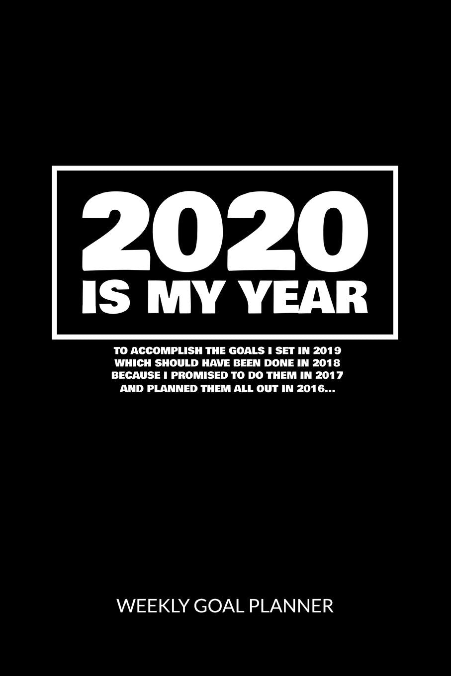 2020 Is My Year To Accomplish the Goals I Set In 2019 - Weekly Goal Planner: 2020 Year At A Glance Calendar + 53 Full Weeks of Year 2020 Organized Into Daily Notes Sections (Black Cover) Business, Finance & Career