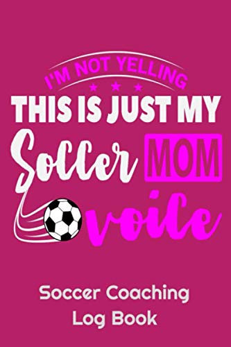 I'm Not Yelling This Is Just My Soccer Mom Voice Soccer Coaching Log Book: 6" x 9" Log Notebook for Soccer Coaches, 100 pages, Pink Leisure & Fun