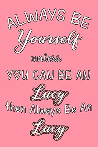 Always Be Yourself Unless You Can Be An Lucy Then Always Be An Lucy journal : Lined Notebook / Journal Gift, 110 Pages, 6x9, Soft Cover, Matte Finish: ... Lucy journal ,Lucy gifts, birthday gifts Essays & Short Stories