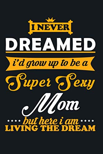 i never dreamed i'd grow up to be a super sexy Mom but here i am living the dream: a practical Mom notebook / journal 6X9 to offer as an appreciation ... or just to draw a smile on you partner face Essays & Short Stories