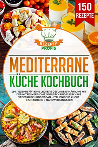 Mediterrane Küche Kochbuch: 150 Rezepte für eine leckere gesunde Ernährung mit der Mittelmeer-Diät. Von Fisch und Fleisch bis vegetarisch und vegan - Italienische Küche bis Marokko + Nährwertangaben Media & Communication