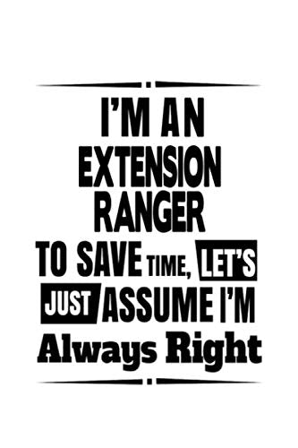 I'm An Extension Ranger To Save Time, Let's Assume That I'm Always Right: Original Extension Ranger Notebook, Journal Gift, Diary, Doodle Gift or Notebook | 6 x 9 Compact Size- 109 Blank Lined Pages Education & Training