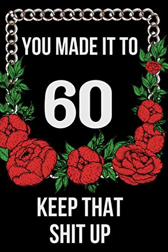 You Made It To 60 keep That Shit Up:: 60 th Birthday Gift Journal / Funny 60 Year Old Gag Notebook / Unique Card Alternative ( 6 x 9 - 110 Blank Lined Pages ) book