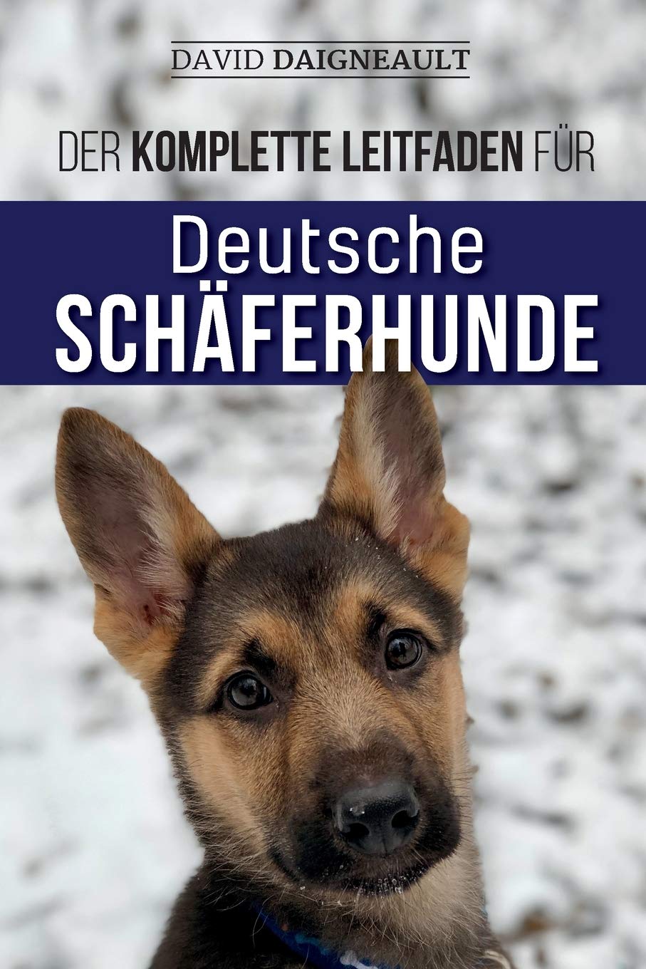 Der komplette Leitfaden für Deutsche Schäferhunde: Auswählen, trainieren, füttern und Ihren neuen Schäferhundwelpen lieben Pets