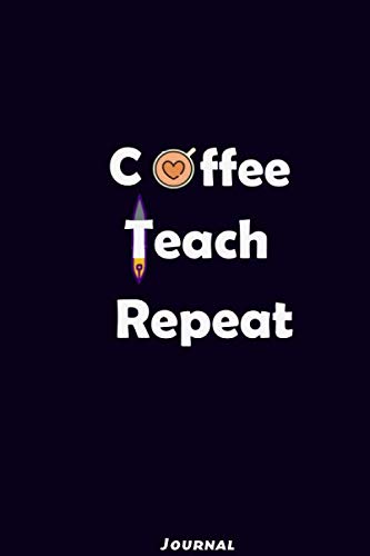 Coffee Teach Repeat ; Journal: Funny awesome teacher coffee lovers Lined Notebook/ Journal/ Dairy Gift, 120 balnk pages. 6x9 inches; Matt Finish Cover Tiptoi & Games