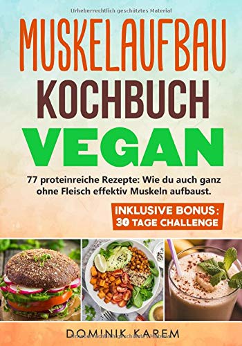 Muskelaufbau Kochbuch Vegan: 77 proteinreiche Rezepte: Wie du auch ganz ohne Fleisch effektiv Muskeln aufbaust. Inklusive Bonus: 30 Tage Challenge. Leisure, Home & Garden