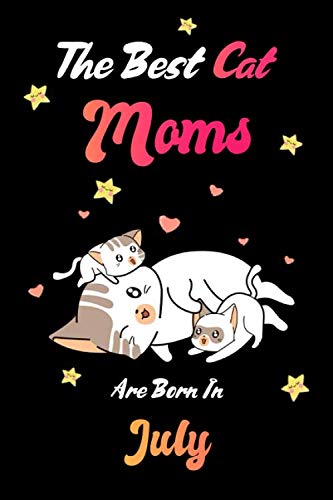The Best Cat Moms Are Born In July Notebook: Cat Lovers Gifts for Women, Funny Lined Notebook, Birthday Gift for Cat Mom: Lined Notebook / Journal Gift, 110 Pages, 6x9, Soft Cover, Matte Finish Pets
