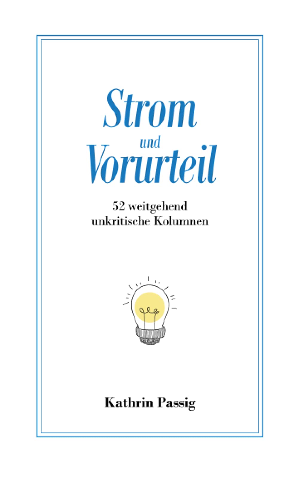 Strom und Vorurteil: 52 weitgehend unkritische Kolumnen Business & Technology
