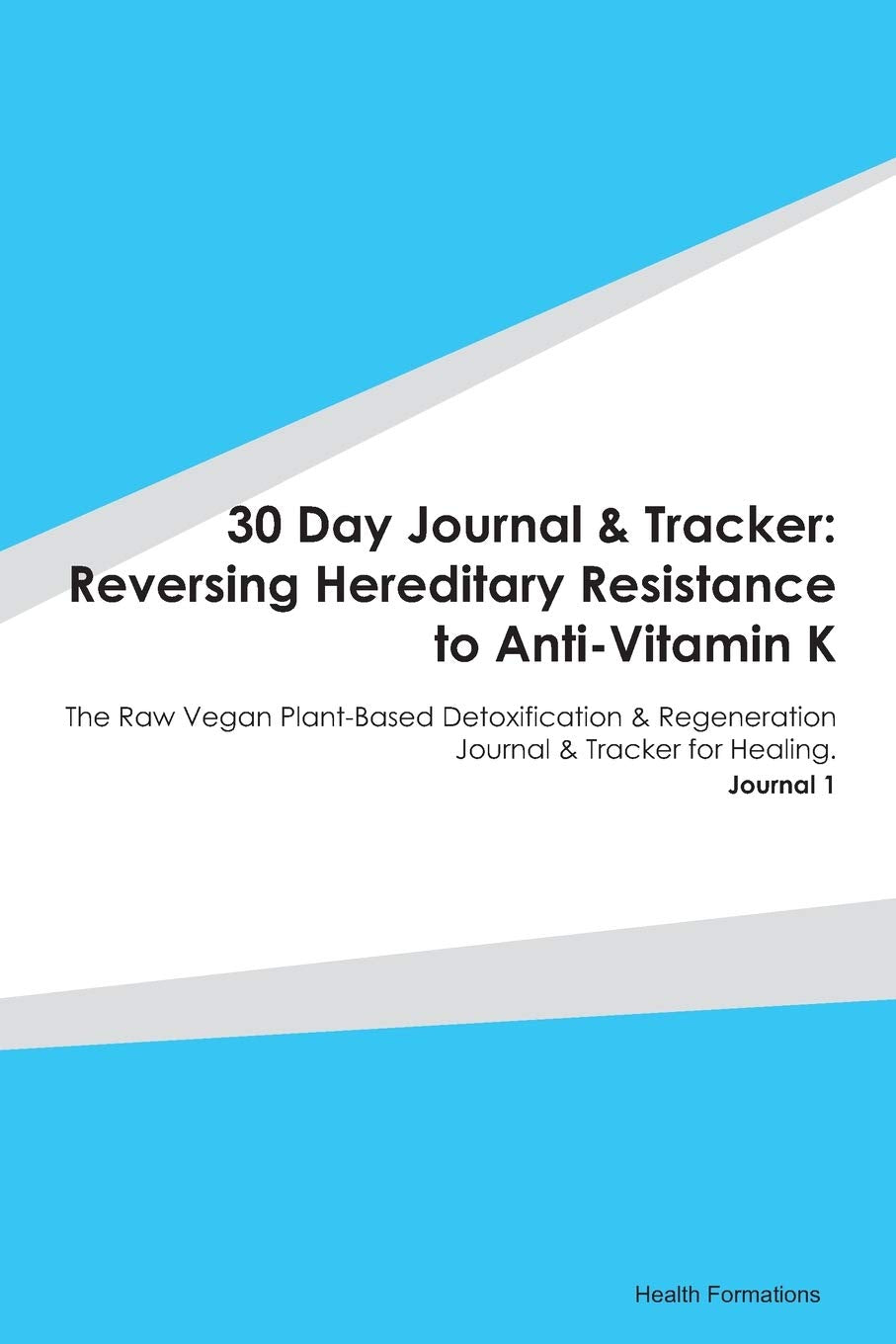 30 Day Journal & Tracker: Reversing Hereditary Resistance to Anti-Vitamin K: The Raw Vegan Plant-Based Detoxification & Regeneration Journal & Tracker for Healing. Journal 1 Medicine
