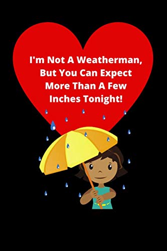 I'm Not A Weatherman, But You Can Expect More Than A Few Inches Tonight! | Funny Gag Gift Notebook: 120 Lined Pages 6 x 9 | Ideal Gift Journal For ... Valentines, xmas, Birthdays Or Special Event Partnership & Love