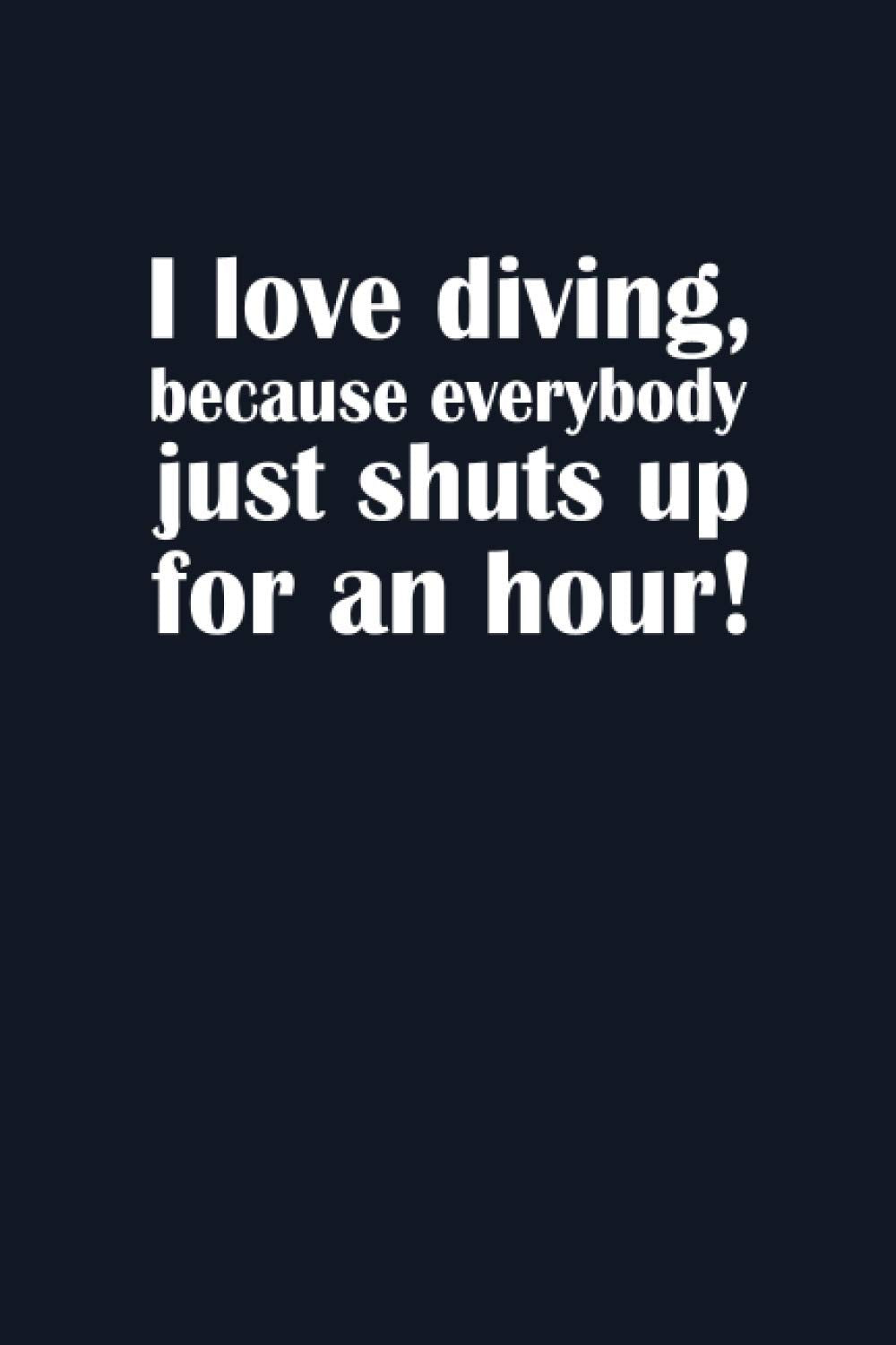I love diving because everybody just shuts up for an hour Diving Logbook: Diver’s Log for Scuba Divers | 120 pages | 224 Dives Books