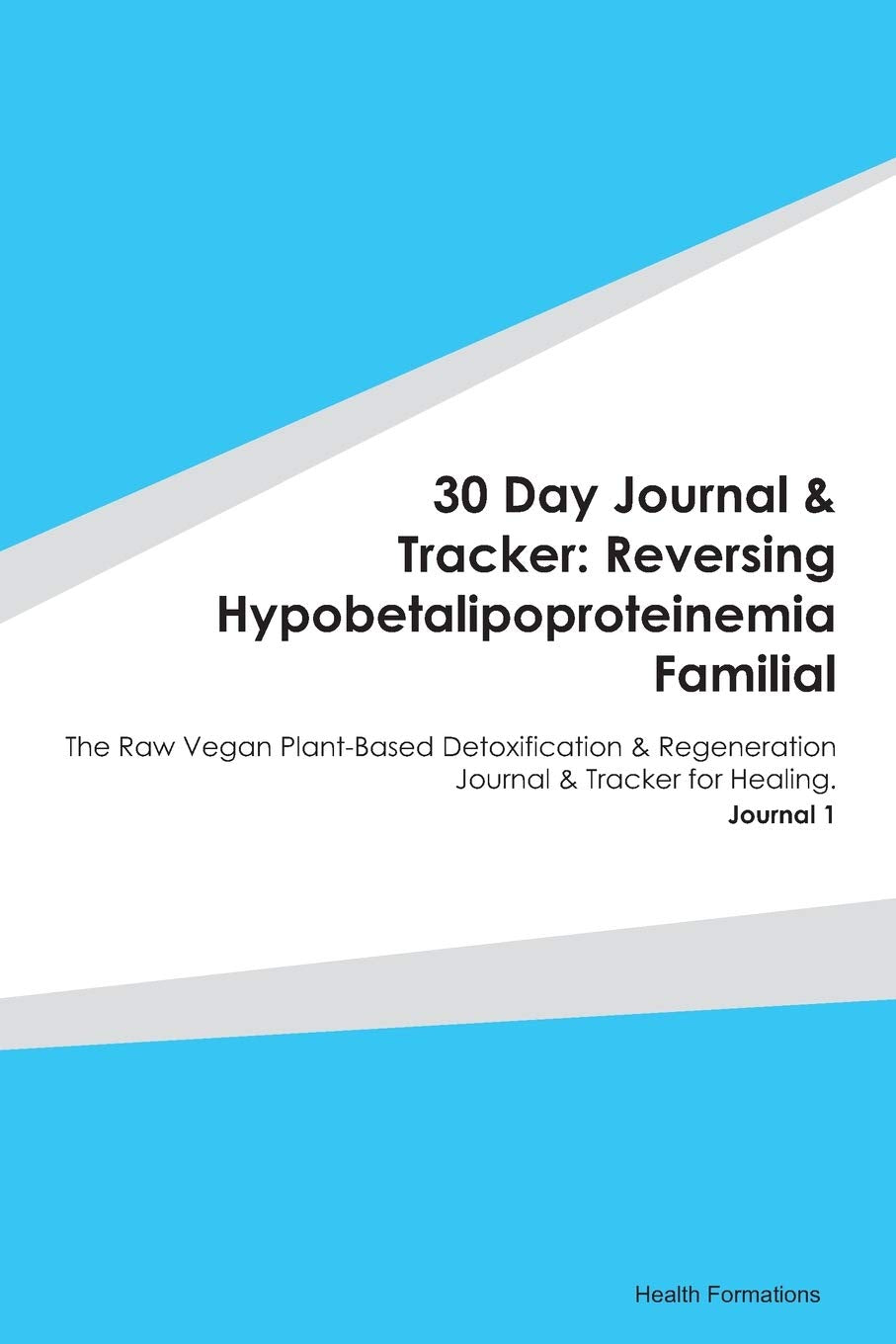 30 Day Journal & Tracker: Reversing Hypobetalipoproteinemia Familial: The Raw Vegan Plant-Based Detoxification & Regeneration Journal & Tracker for Healing. Journal 1 Medicine