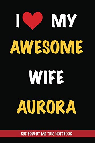 I Love My Awesome Wife Aurora, She Bought Me This Notebook: Gift from A Wife Called Aurora to Her Husband | Valentine's Day Gift Book form A Woman Named Aurora | Journal to Write in and Lined Notebook Partnership & Love
