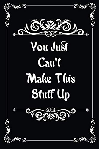you just can't make this stuff up : Journal Paper Notebook for Friends & Coworkers Funny Note Taking Book ,Blank Lined: notebook / journal (6x9 110 ... Sarcasm Lined , great gag gift for coworkers Business, Finance & Career