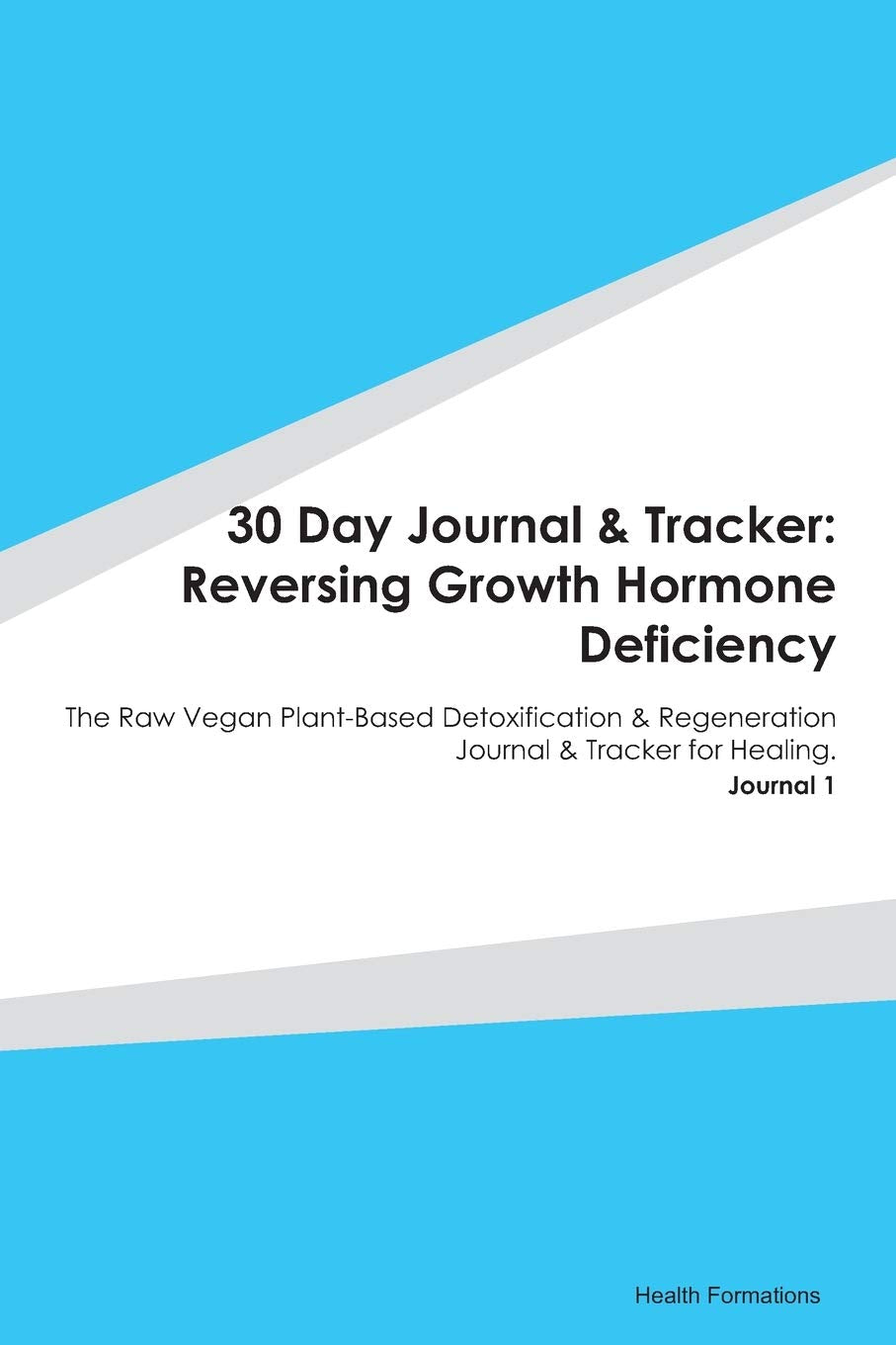 30 Day Journal & Tracker: Reversing Growth Hormone Deficiency: The Raw Vegan Plant-Based Detoxification & Regeneration Journal & Tracker for Healing. Journal 1 Medicine