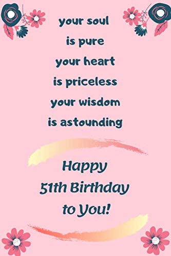 your soul is pure your heart is priceless your wisdom is astounding,Happy 51th Birthday to You!: 51th Birthday Gift / Journal / Notebook / Diary / ... present!/ for yourself, wife, mom, grand-mom. book