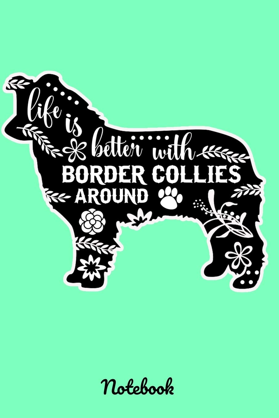 Life is Better with Border Collies Around Notebook: Pretty Dog Journals. This is a Border Collie Dog for Animal Lovers. A 6x9, 120 Lined Pages Notebook. Blue Green Books