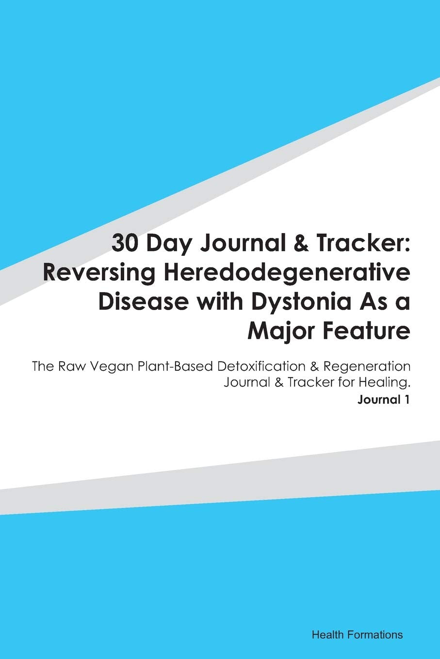 30 Day Journal & Tracker: Reversing Heredodegenerative Disease with Dystonia As a Major Feature: The Raw Vegan Plant-Based Detoxification & Regeneration Journal & Tracker for Healing. Journal 1 Medicine