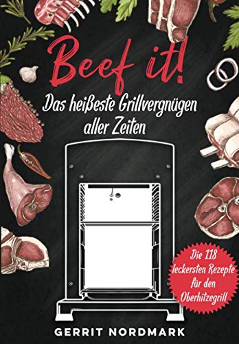 Beef it! - Das heißeste Grillvergnügen aller Zeiten: Die 118 leckersten Rezepte für den Oberhitzegrill Cooking & Enjoying