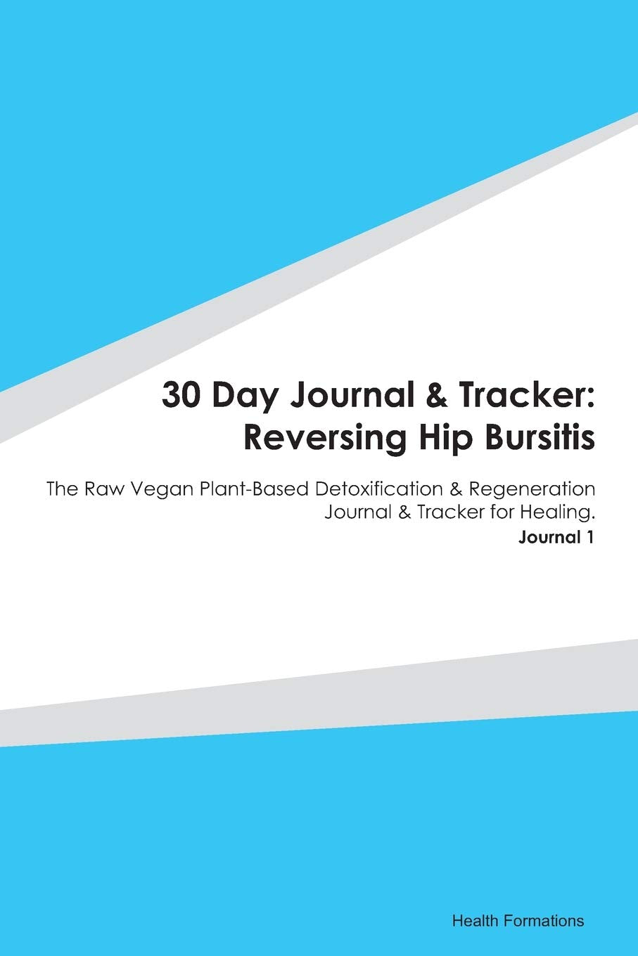 30 Day Journal & Tracker: Reversing Hip Bursitis: The Raw Vegan Plant-Based Detoxification & Regeneration Journal & Tracker for Healing. Journal 1 Medicine