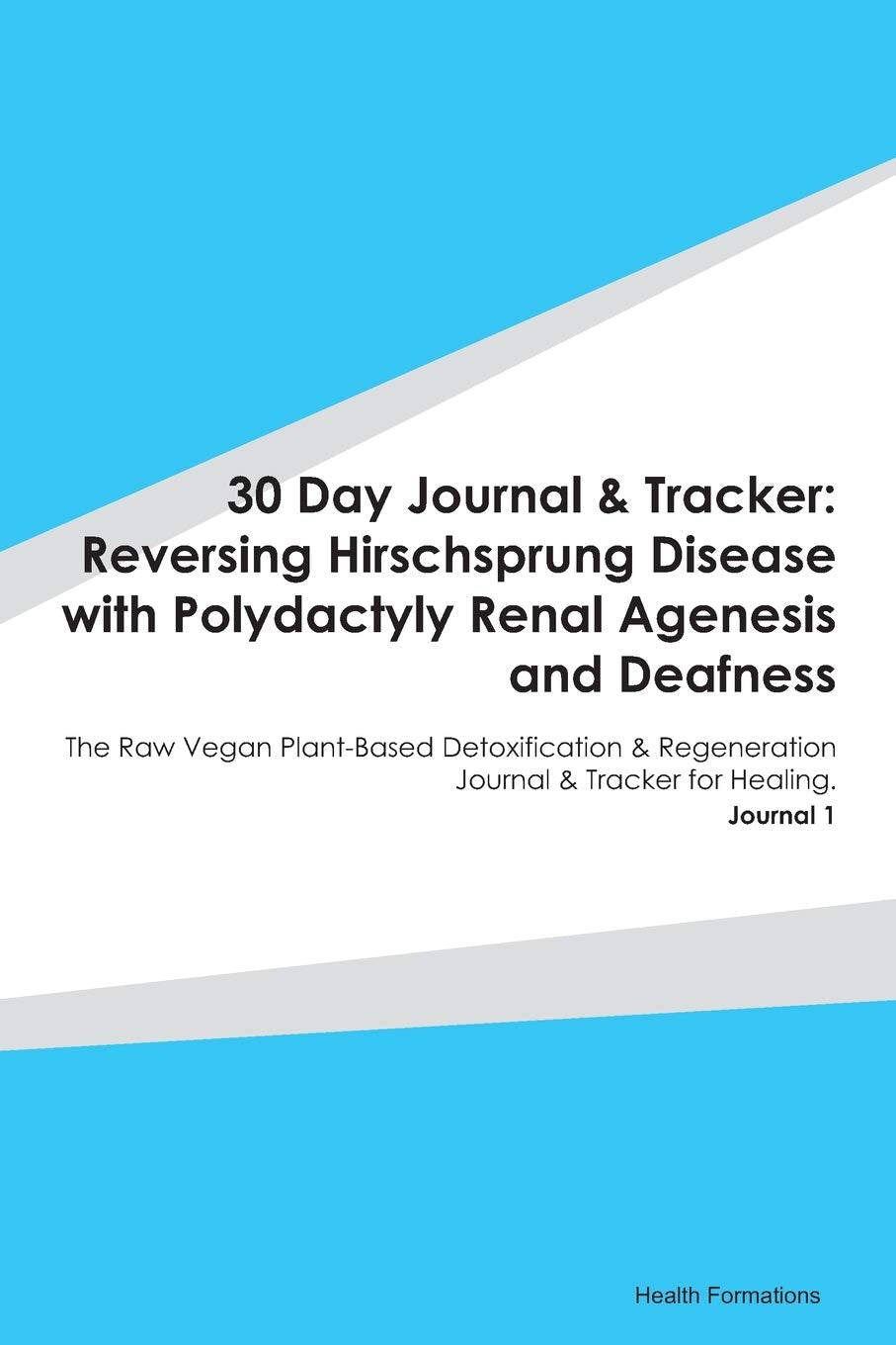 30 Day Journal & Tracker: Reversing Hirschsprung Disease with Polydactyly Renal Agenesis and Deafness: The Raw Vegan Plant-Based Detoxification & Regeneration Journal & Tracker for Healing. Journal 1 book