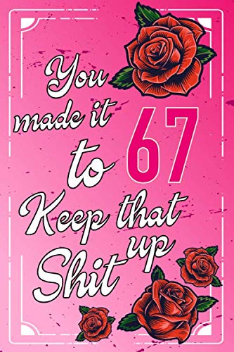 You Made It To 67 keep That Shit Up:: 67 th Birthday Gift Journal / Funny 67 Year Old Gag Notebook / Unique Card Alternative ( 6 x 9 - 110 Blank Lined Pages ) Essays & Short Stories
