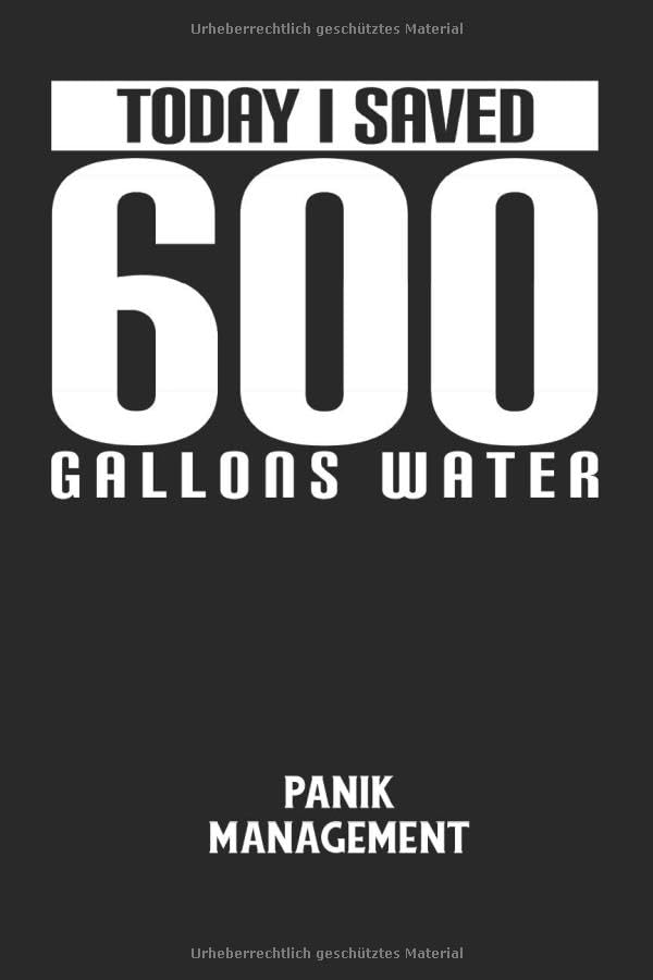 TODAY I SAVED 600 GALLONS WATER - Panik Management: Duschen, Baden, Wasser, Umwelt, Natur Notizbuch: Panik-Management I Angst-Management I Arbeitsbuch ... I 6x9 Zoll (ca. DIN A5) I 120 Seiten Books