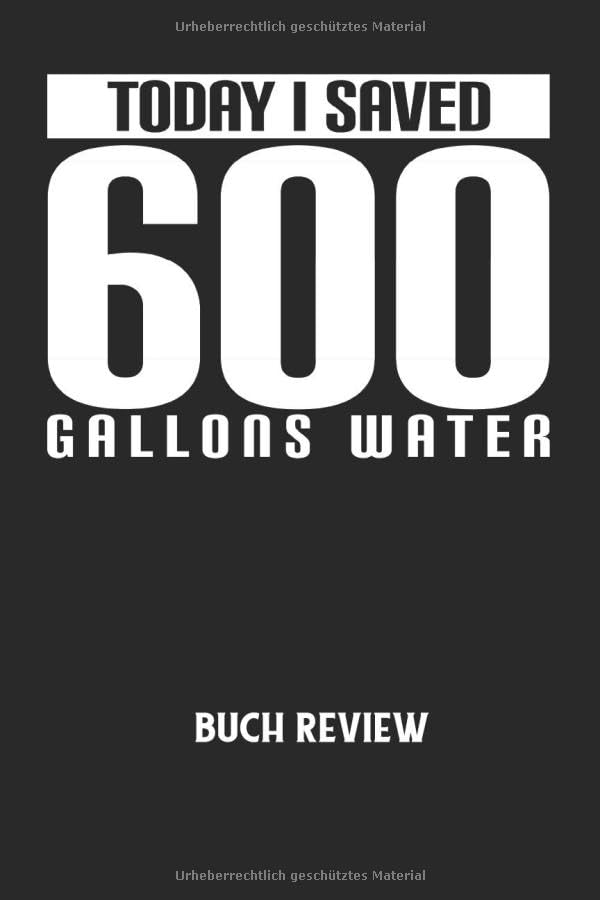 TODAY I SAVED 600 GALLONS WATER - Buch Review: Duschen, Baden, Wasser, Umwelt, Natur Notizbuch: Buch Bewertung I Book Review I Persönliche Bücher Bewertungsliste I 6x9 Zoll (ca. DIN A5) I 120 Seiten Books