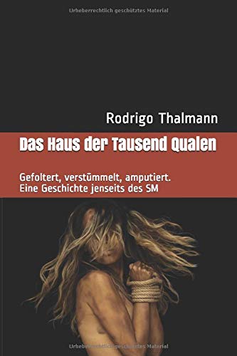 Das Haus der Tausend Qualen: Gefoltert, verstümmelt, amputiert. Eine Geschichte jenseits des SM Detective & CSI