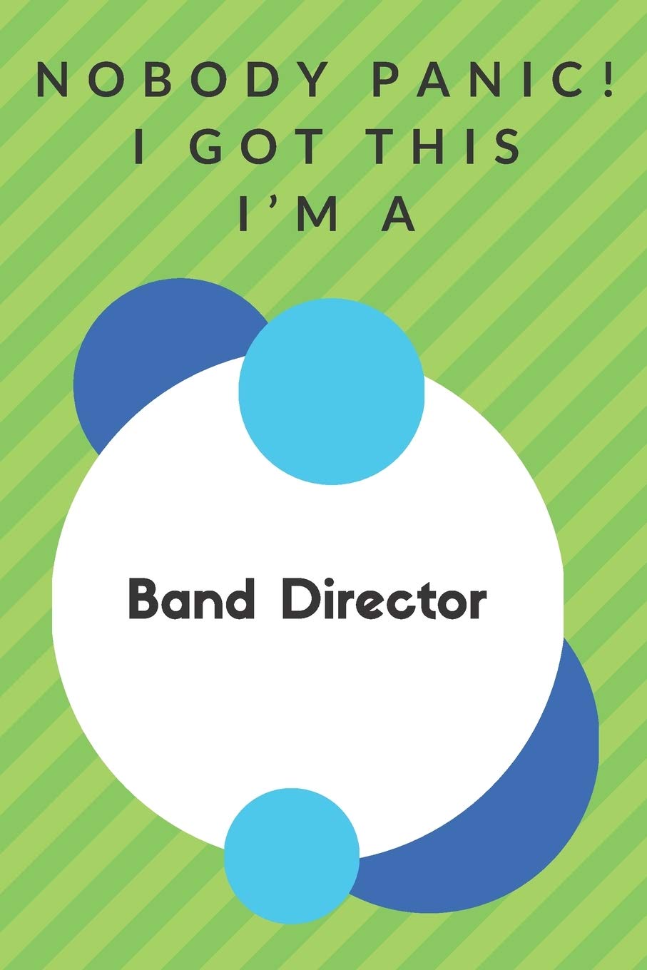 Nobody Panic! I Got This I'm A Band Director: Funny Green And White Band Director Gift...Band Director Appreciation Notebook book