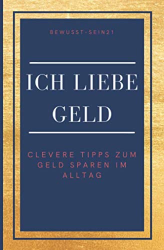 Ich liebe Geld: Clevere Tipps zum Geld sparen im Alltag: 170+ einfache Geldspartipps, ohne Stress im Alltag umsetzbar, persönlicher Geldspar-Challenge, Bonus Affirmationen Hobbies & Crafts