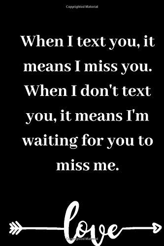 When I text you, it means I miss you. When I don't text you, it means I'm waiting for you to miss me.: Valentine's Day gift Notebook lined Journal - ... girlfriend or boyfriend | The Perfect Gift Partnership & Love