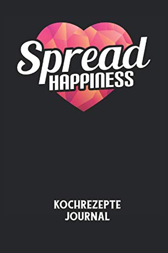 SPREAD HAPPINESS - Kochrezepte Journal: Glücklich, Zeige Liebe, Verstreue Liebe, Glück, Positiv Notizbuch: Kochrezept Journal I Rezepte I Kochen I Essen I 6x9 Zoll (ca. DIN A5) I 120 Seiten Books
