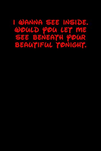 I WANNA SEE INSIDE. WOULD YOU LET ME SEE BENEATH YOUR BEAUTIFUL TONIGHT.: 6x9 Lined and Blank paged notebook 126 Pages, Red, Gift Funny Valentine's ... Journal. Romantic lyrics and sayings. Learning & Reference