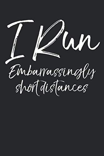 I Run Embarrassingly Short Distances: Funny Running Journal Logbook with Blank Pages & Motivational Runner Notebook Tracker to Record Time, Distance, Pace, & Heart Rate Leisure & Fun