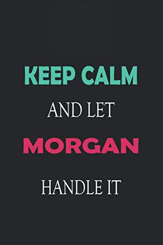 Keep Calm and let Morgan handle it: Lined Notebook / Journal Gift for a Girl or a Woman names Morgan, 110 Pages, 6x9, Soft Cover, Matte Finish Essays & Short Stories