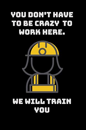 You Don't Have To Be Crazy To Work Here. We Will Train You: 6x9, notebook / journal / diary 100 pages Blank Lined Coworker Gag Gift Funny quote for Office / college ruled/ birthday/valentines day Business, Finance & Career