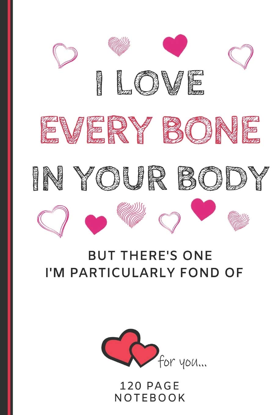 I Love Every Bone In Your Body: Funny Valentines Day Cards Notebook and Journal to Show Your Love and Humor. ... Surprise Present for Adults of All Ages 6"x9" 120 Pages Partnership & Love