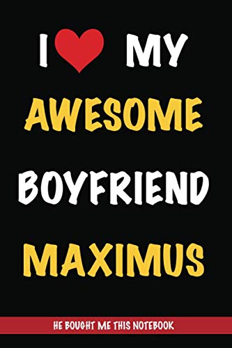 I Love My Awesome Boyfriend Maximus, He Bought Me This Notebook: Gift from A Boyfriend Called Maximus to His Girlfriend | Valentine's Day Gift Book ... | Journal to Write in and Lined Notebook Partnership & Love