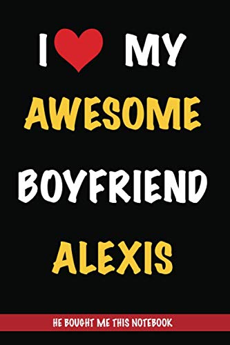 I Love My Awesome Boyfriend Alexis, He Bought Me This Notebook: Gift from A Boyfriend Called Alexis to His Girlfriend | Valentine's Day Gift Book form ... | Journal to Write in and Lined Notebook Partnership & Love
