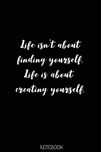 Life isn't about finding yourself. like is about to creating yourself Notebook: Blank Composition Book, Motivation journal, New Year 2020 Notebook: ... 110 Pages, 6x9, Soft Cover, Matte Finish Essays & Short Stories