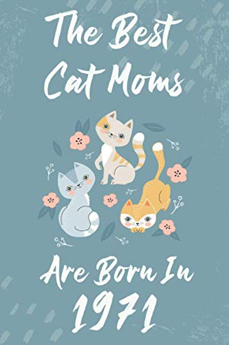 The Best Cat Moms Are Born In 1971 Notebook Journal Cat Lovers Gifts for Women birthday Funny Lined Notebook Birthday Gift for Cat Mom: Cute 1971 ... :Lined Notebook Journal Gif 120 Pages 6x9 Essays & Short Stories